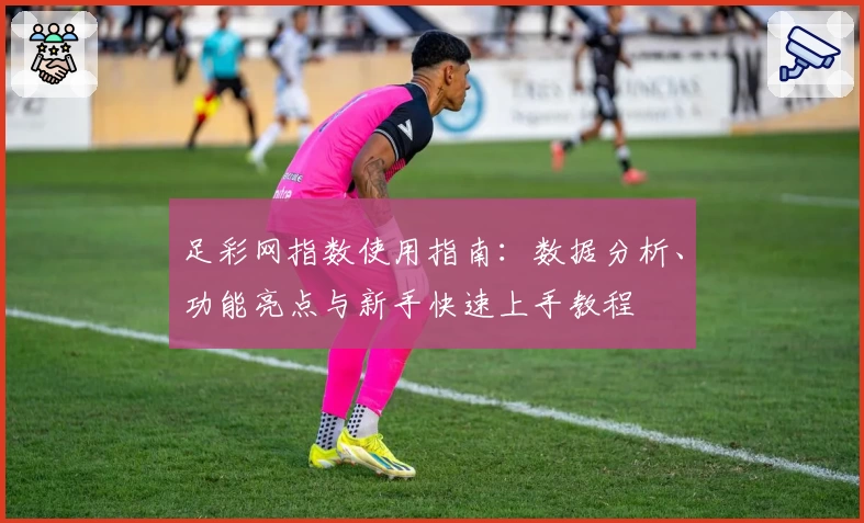 足彩网指数使用指南:数据分析、功能亮点与新手快速上手教程