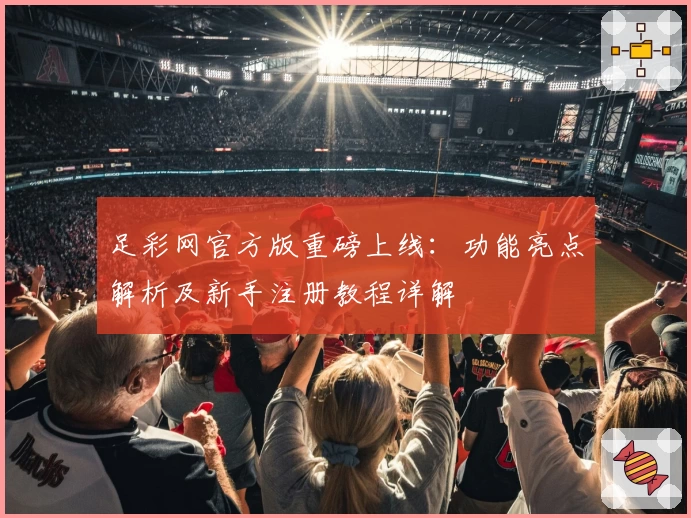 足彩网官方版重磅上线：功能亮点解析及新手注册教程详解