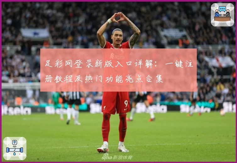 足彩网登录新版入口详解：一键注册教程及热门功能亮点合集
