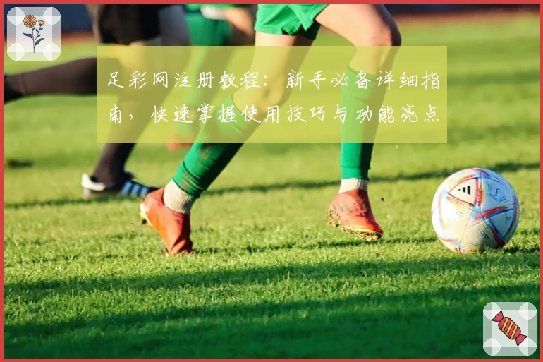 足彩网注册教程：新手必备详细指南，快速掌握使用技巧与功能亮点
