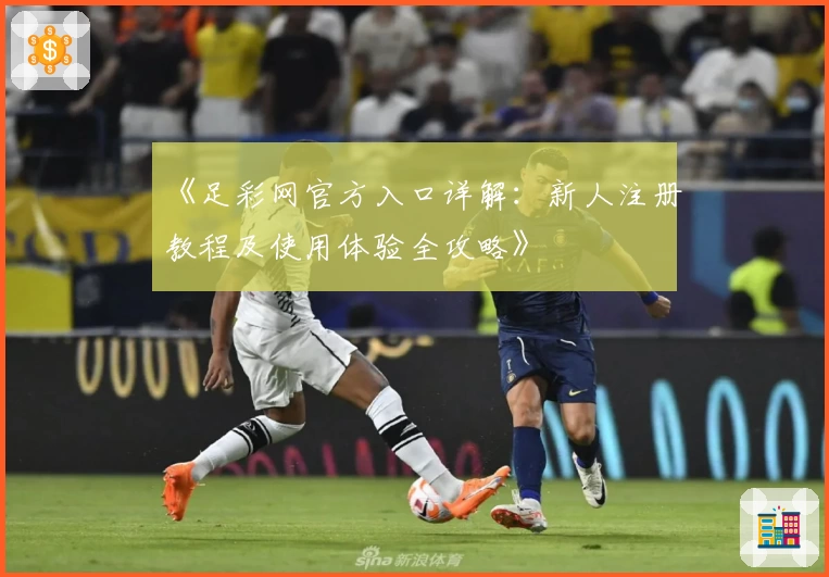 《足彩网官方入口详解：新人注册教程及使用体验全攻略》