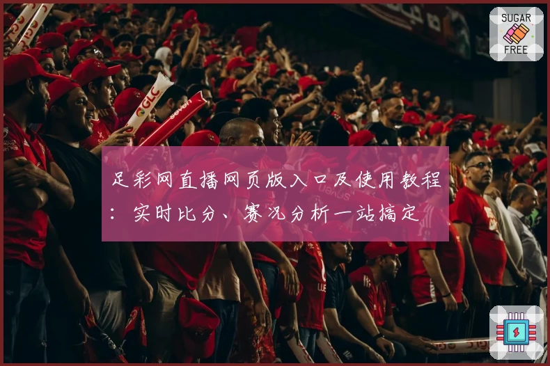 足彩网直播网页版入口及使用教程:实时比分、赛况分析一站搞定