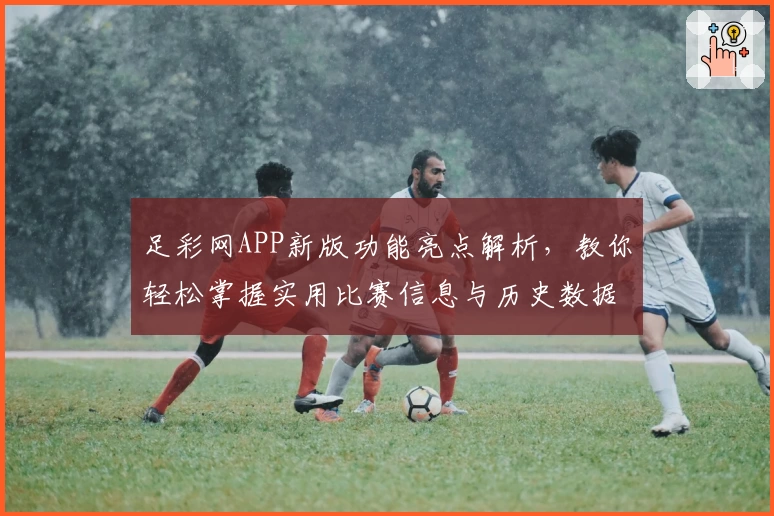 足彩网APP新版功能亮点解析，教你轻松掌握实用比赛信息与历史数据