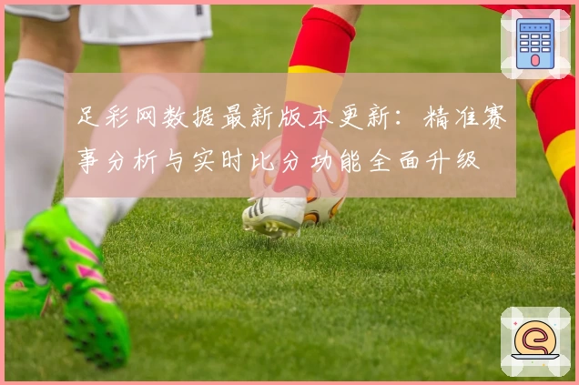 足彩网数据最新版本更新：精准赛事分析与实时比分功能全面升级