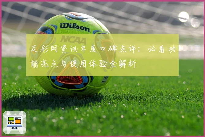 足彩网资讯年度口碑点评：必看功能亮点与使用体验全解析