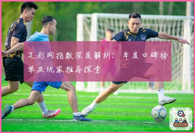 足彩网指数深度解析：年度口碑榜单及玩家推荐探索