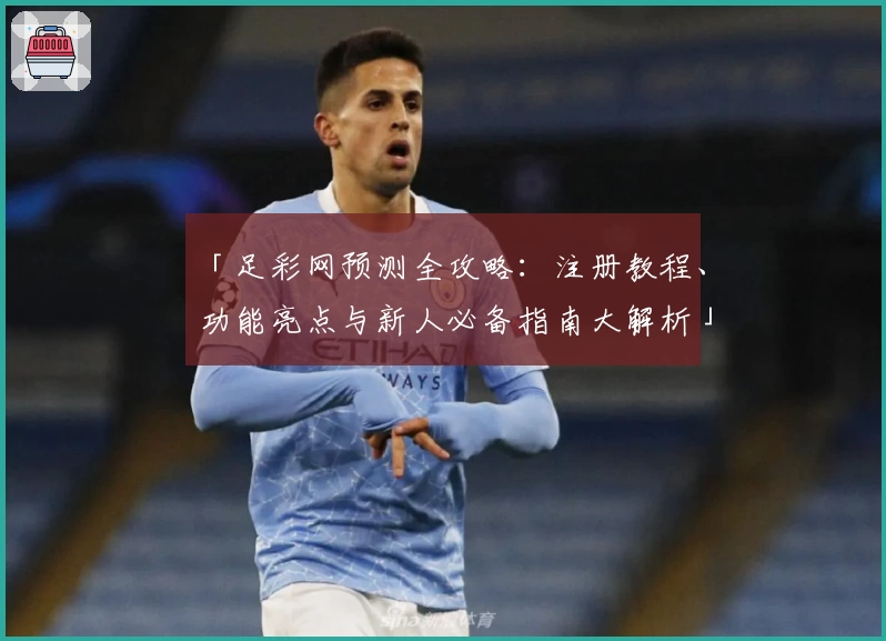 「足彩网预测全攻略：注册教程、功能亮点与新人必备指南大解析」
