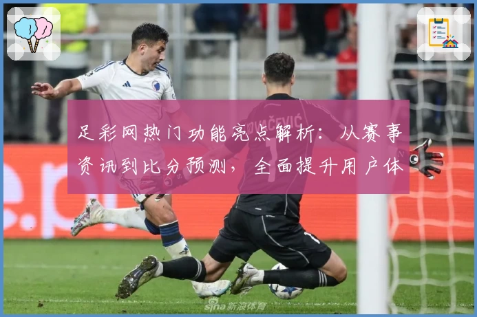 足彩网热门功能亮点解析：从赛事资讯到比分预测，全面提升用户体验
