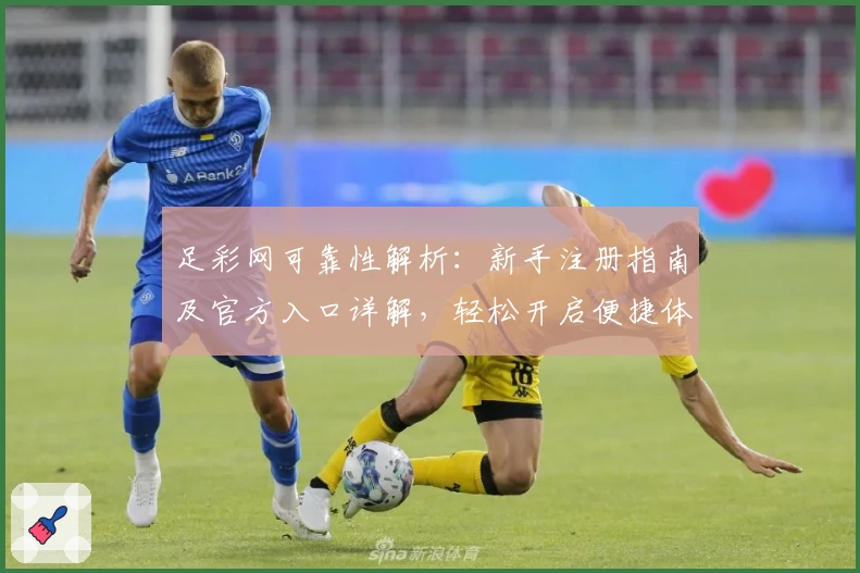 足彩网可靠性解析：新手注册指南及官方入口详解，轻松开启便捷体验