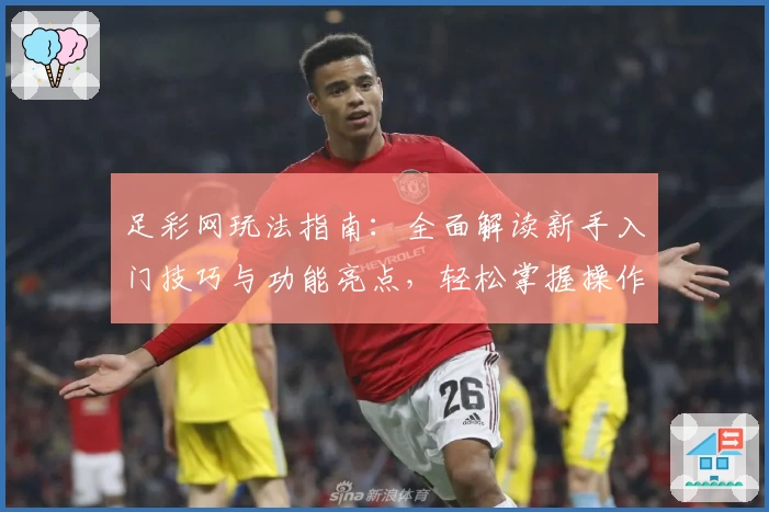 足彩网玩法指南:全面解读新手入门技巧与功能亮点,轻松掌握操作诀窍