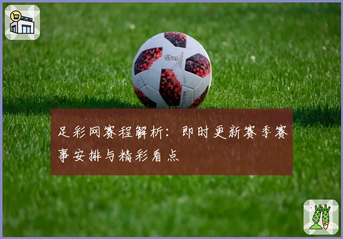 足彩网赛程解析：即时更新赛季赛事安排与精彩看点