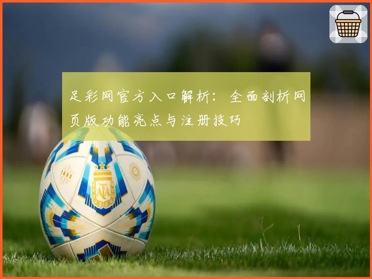 足彩网官方入口解析：全面剖析网页版功能亮点与注册技巧