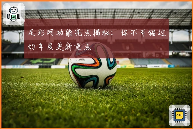 足彩网功能亮点揭秘：你不可错过的年度更新重点