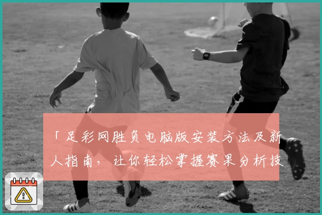 「足彩网胜负电脑版安装方法及新人指南，让你轻松掌握赛果分析技巧」