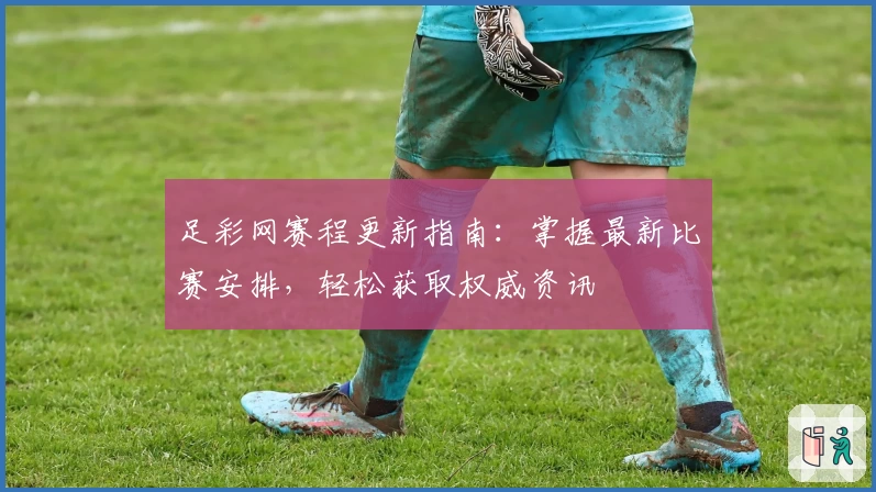 足彩网赛程更新指南：掌握最新比赛安排，轻松获取权威资讯