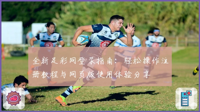 全新足彩网登录指南：轻松操作注册教程与网页版使用体验分享
