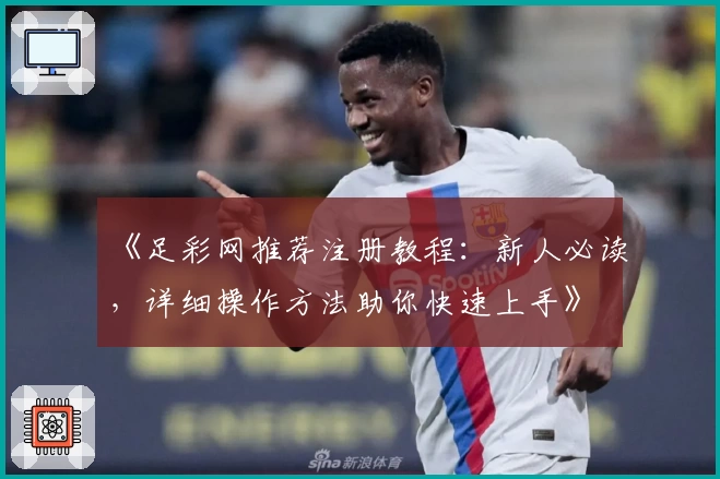 《足彩网推荐注册教程：新人必读，详细操作方法助你快速上手》