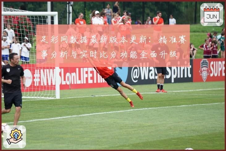 足彩网数据最新版本更新：精准赛事分析与实时比分功能全面升级