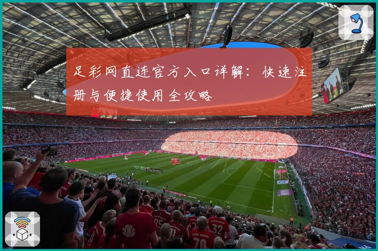 足彩网直连官方入口详解：快速注册与便捷使用全攻略