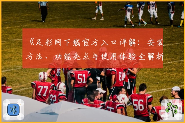 《足彩网下载官方入口详解：安装方法、功能亮点与使用体验全解析》