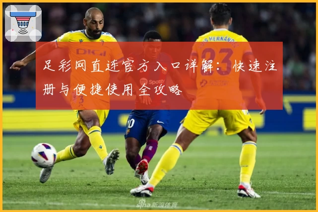 足彩网直连官方入口详解：快速注册与便捷使用全攻略