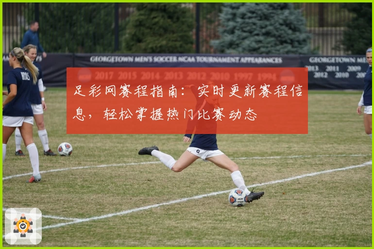 足彩网赛程指南：实时更新赛程信息，轻松掌握热门比赛动态