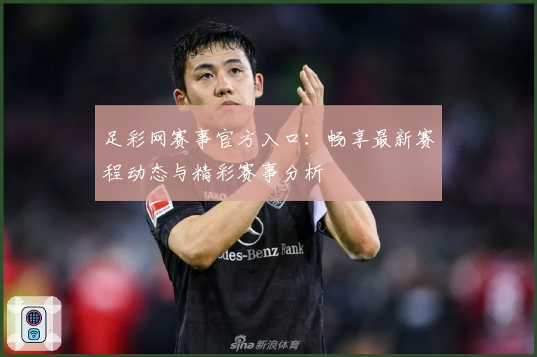 足彩网赛事官方入口：畅享最新赛程动态与精彩赛事分析