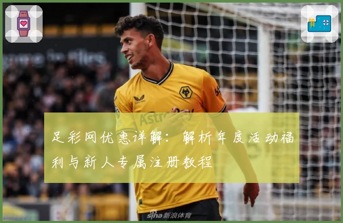 足彩网优惠详解:解析年度活动福利与新人专属注册教程