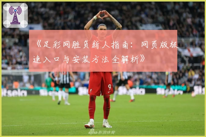 《足彩网胜负新人指南:网页版极速入口与安装方法全解析》