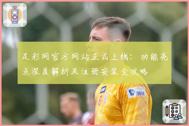 足彩网官方网站正式上线：功能亮点深度解析及注册安装全攻略