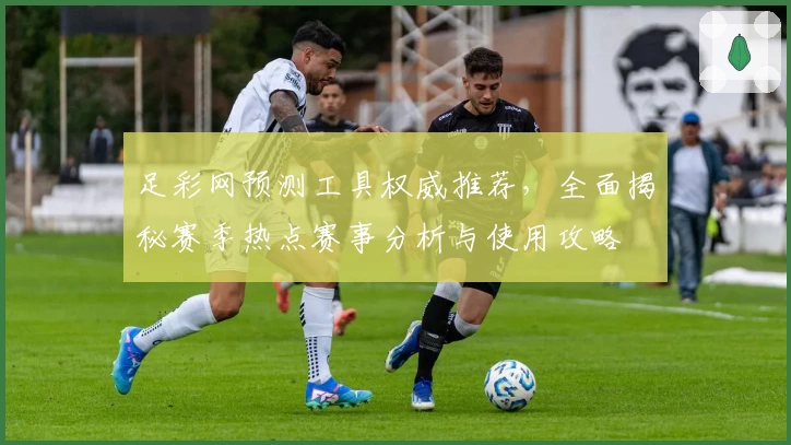 足彩网预测工具权威推荐，全面揭秘赛季热点赛事分析与使用攻略