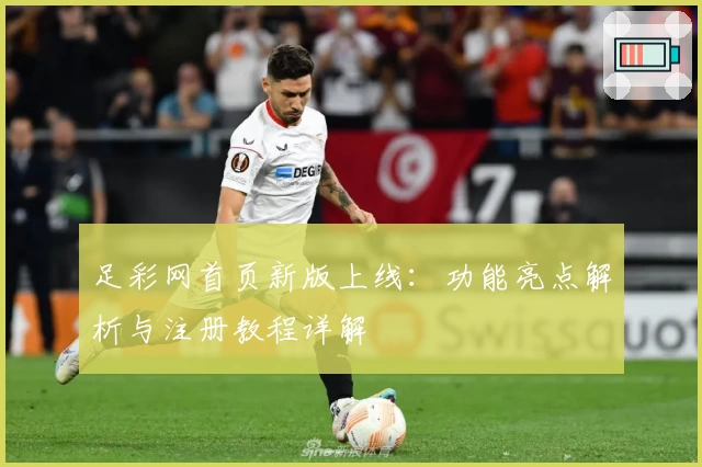 足彩网首页新版上线：功能亮点解析与注册教程详解