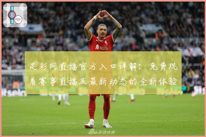 足彩网直播官方入口详解：免费观看赛事直播及最新动态的全新体验