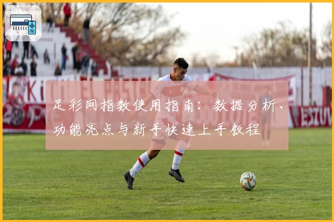 足彩网指数使用指南：数据分析、功能亮点与新手快速上手教程