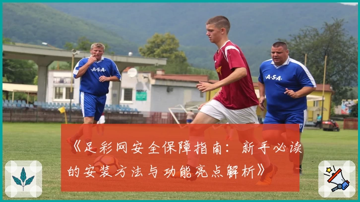 《足彩网安全保障指南：新手必读的安装方法与功能亮点解析》