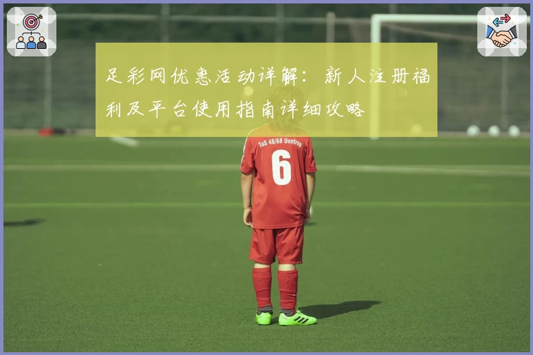 足彩网优惠活动详解：新人注册福利及平台使用指南详细攻略