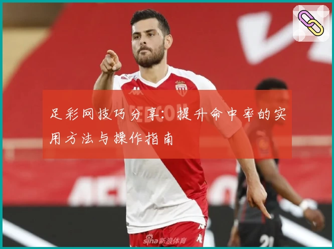 足彩网技巧分享：提升命中率的实用方法与操作指南