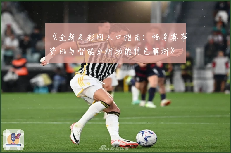 《全新足彩网入口指南：畅享赛事资讯与智能分析功能特色解析》