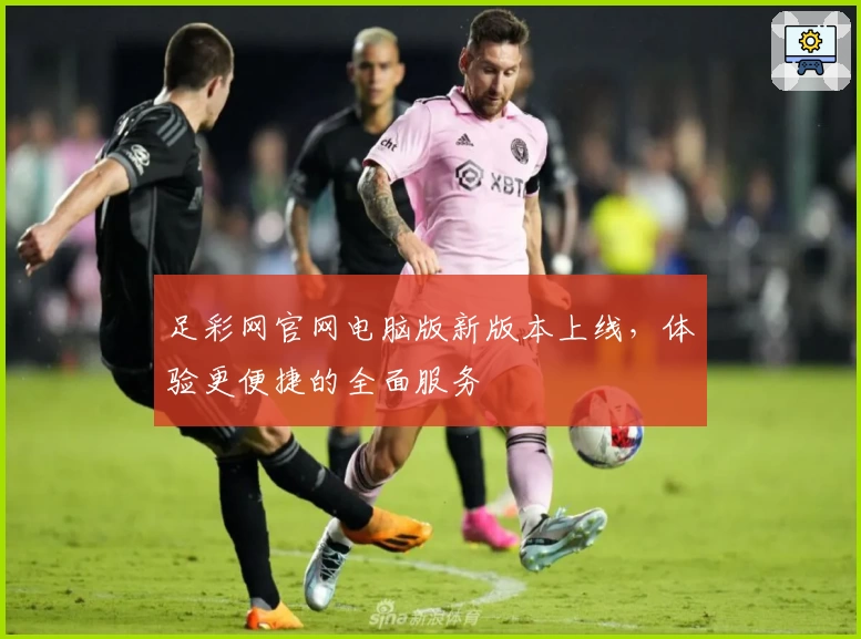 足彩网官网电脑版新版本上线，体验更便捷的全面服务