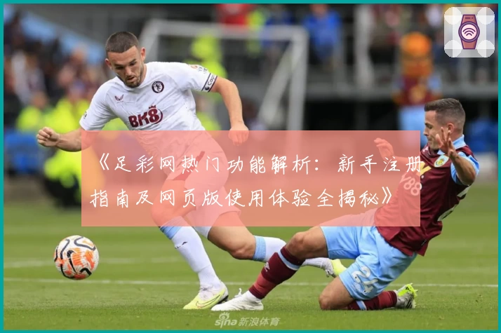 《足彩网热门功能解析：新手注册指南及网页版使用体验全揭秘》