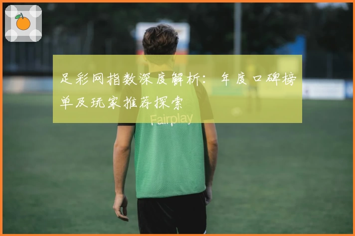 足彩网指数深度解析：年度口碑榜单及玩家推荐探索