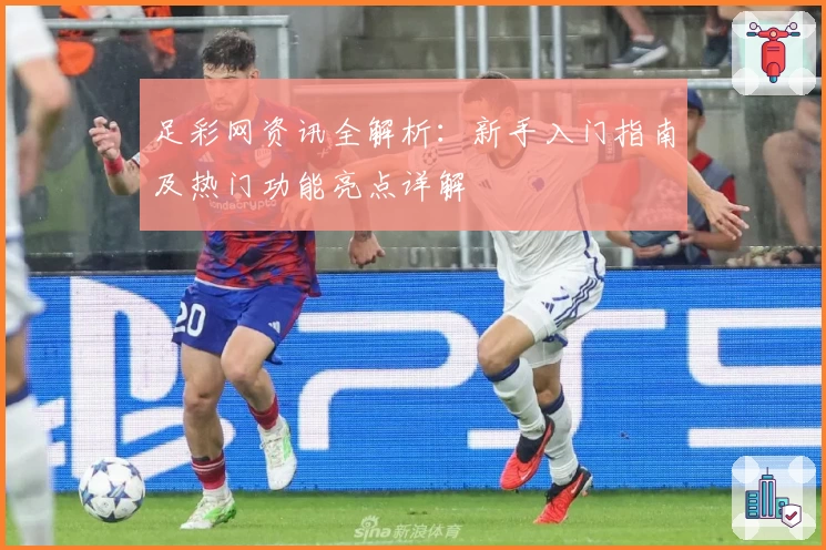 足彩网资讯全解析：新手入门指南及热门功能亮点详解