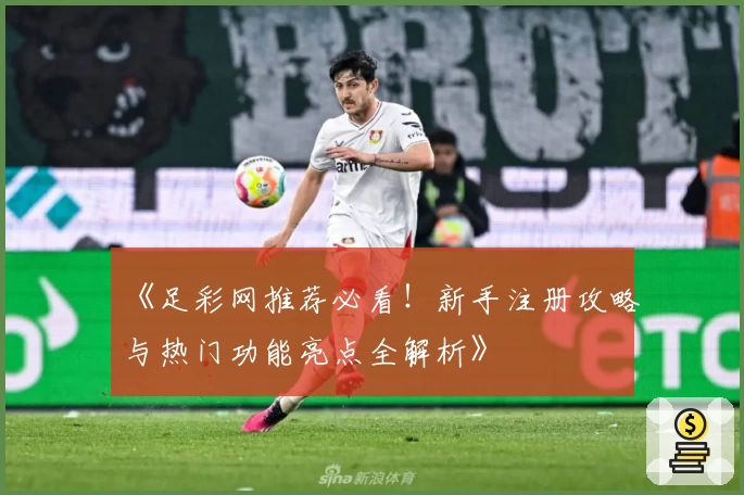 《足彩网推荐必看！新手注册攻略与热门功能亮点全解析》
