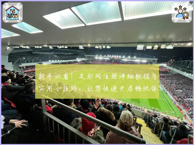 新手必看!足彩网注册详细教程与实用小技巧,让您快速开启畅玩体验