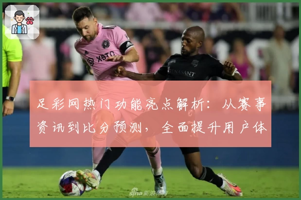 足彩网热门功能亮点解析：从赛事资讯到比分预测，全面提升用户体验