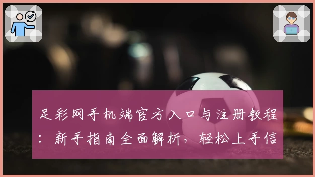 足彩网手机端官方入口与注册教程：新手指南全面解析，轻松上手信息获取不再难