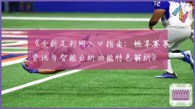 《全新足彩网入口指南：畅享赛事资讯与智能分析功能特色解析》