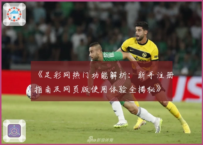 《足彩网热门功能解析：新手注册指南及网页版使用体验全揭秘》